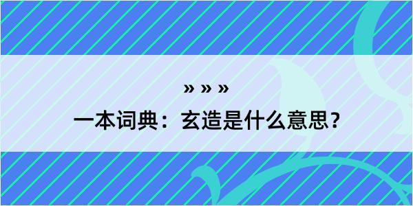 一本词典：玄造是什么意思？