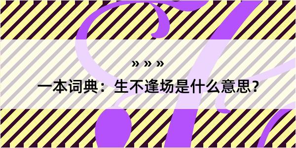 一本词典：生不逢场是什么意思？