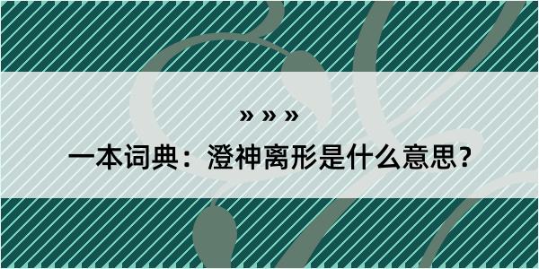 一本词典：澄神离形是什么意思？