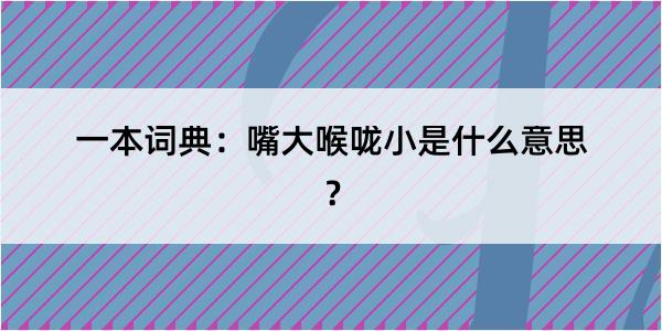 一本词典：嘴大喉咙小是什么意思？