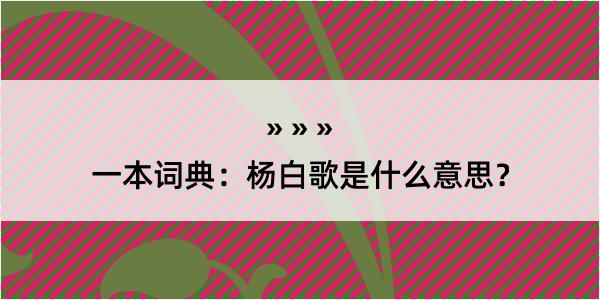 一本词典：杨白歌是什么意思？