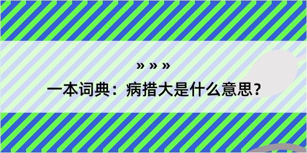 一本词典：病措大是什么意思？