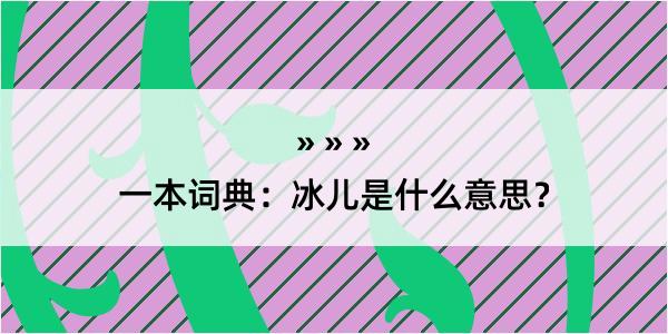 一本词典：冰儿是什么意思？