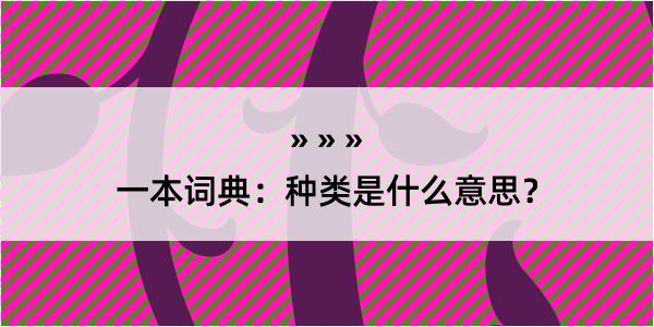 一本词典：种类是什么意思？