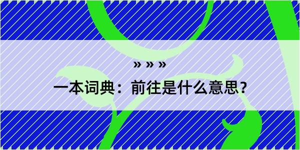 一本词典：前往是什么意思？