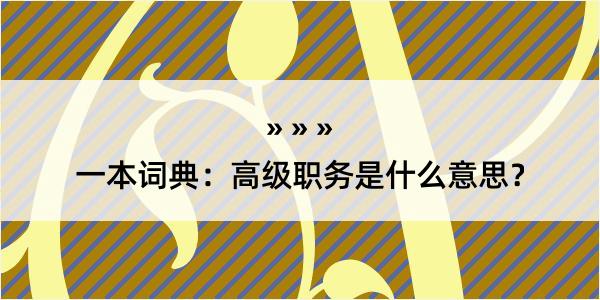 一本词典：高级职务是什么意思？