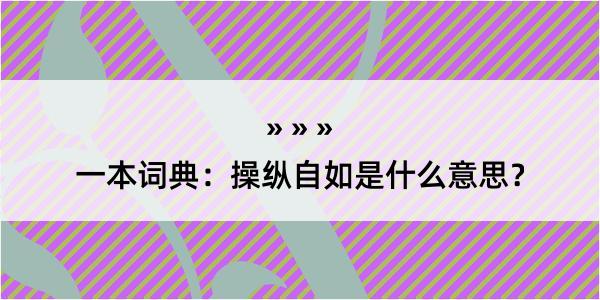 一本词典：操纵自如是什么意思？