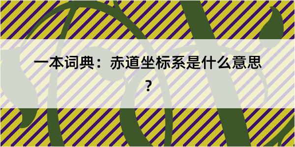 一本词典：赤道坐标系是什么意思？