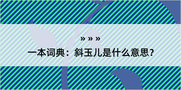 一本词典：斜玉儿是什么意思？