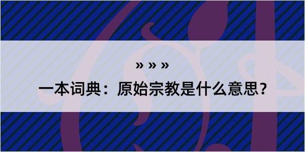 一本词典：原始宗教是什么意思？