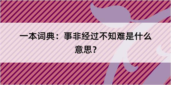 一本词典：事非经过不知难是什么意思？