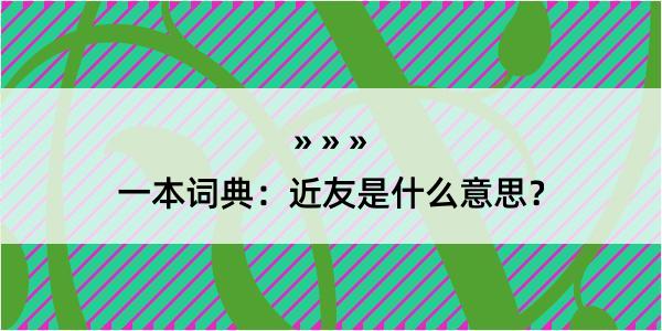 一本词典：近友是什么意思？