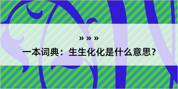 一本词典：生生化化是什么意思？