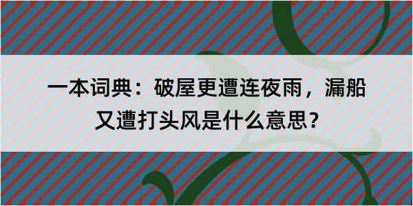 一本词典：破屋更遭连夜雨，漏船又遭打头风是什么意思？