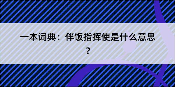 一本词典：伴饭指挥使是什么意思？