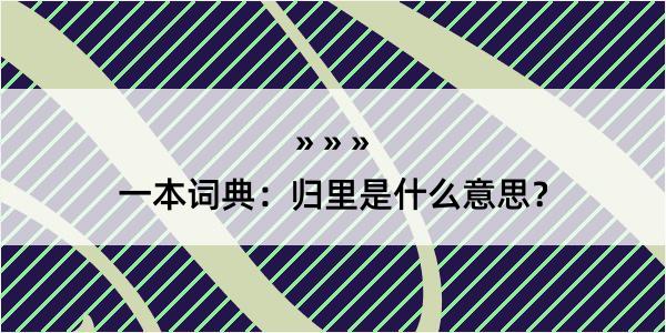 一本词典：归里是什么意思？