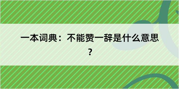 一本词典：不能赞一辞是什么意思？