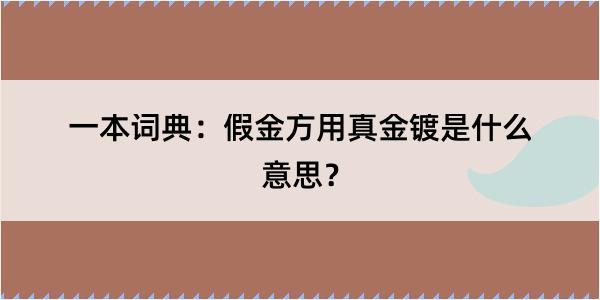 一本词典：假金方用真金镀是什么意思？