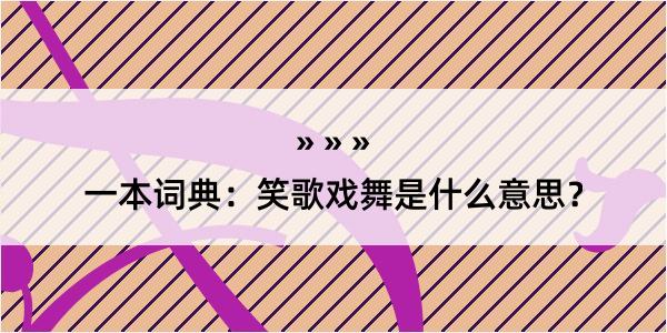 一本词典：笑歌戏舞是什么意思？