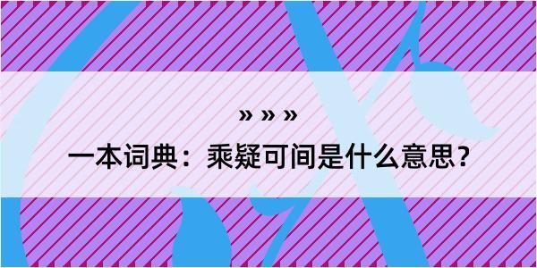 一本词典：乘疑可间是什么意思？