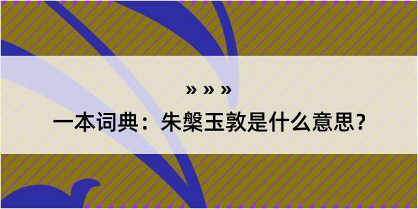 一本词典：朱槃玉敦是什么意思？