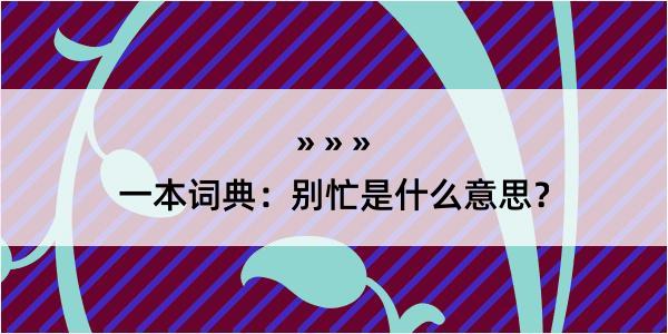 一本词典：别忙是什么意思？