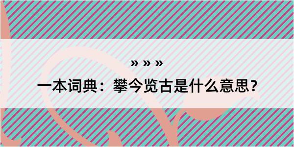 一本词典：攀今览古是什么意思？