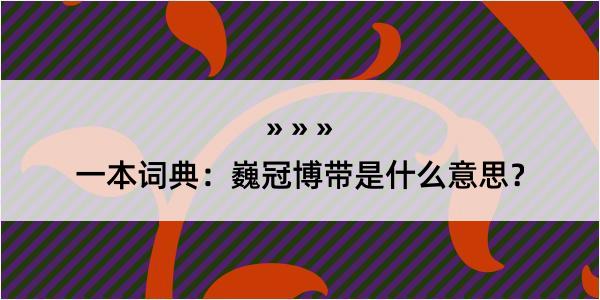 一本词典：巍冠博带是什么意思？