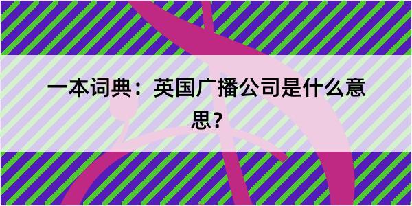 一本词典：英国广播公司是什么意思？