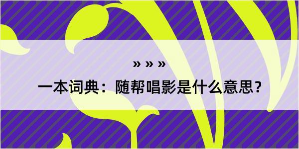 一本词典：随帮唱影是什么意思？