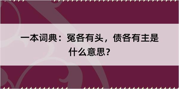 一本词典：冤各有头，债各有主是什么意思？