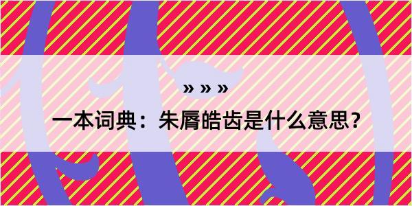 一本词典：朱脣皓齿是什么意思？