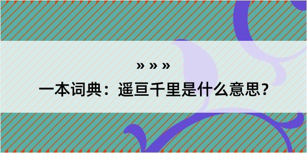 一本词典：遥亘千里是什么意思？