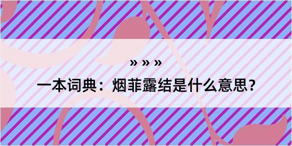 一本词典：烟菲露结是什么意思？