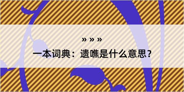 一本词典：遗噍是什么意思？