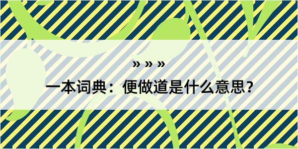 一本词典：便做道是什么意思？