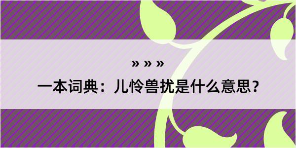 一本词典：儿怜兽扰是什么意思？