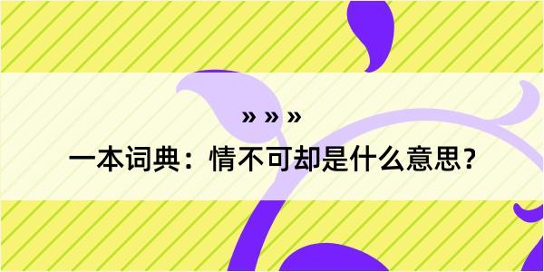 一本词典：情不可却是什么意思？