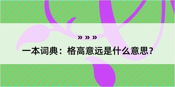 一本词典：格高意远是什么意思？