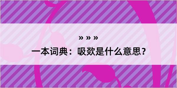 一本词典：吸欻是什么意思？