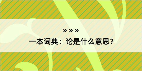 一本词典：论是什么意思？