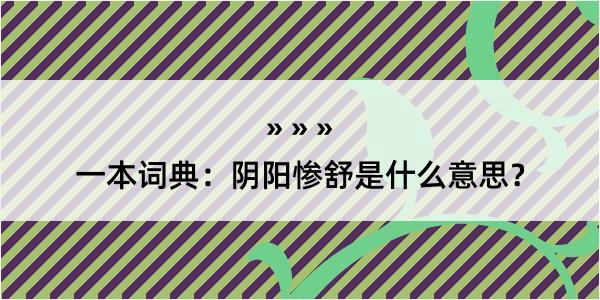 一本词典：阴阳惨舒是什么意思？