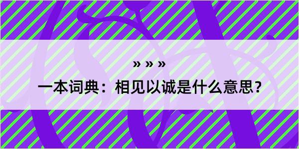 一本词典：相见以诚是什么意思？