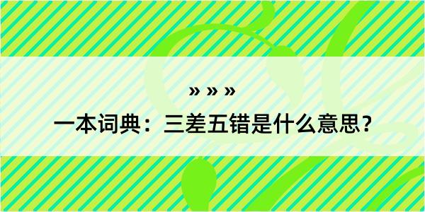 一本词典：三差五错是什么意思？