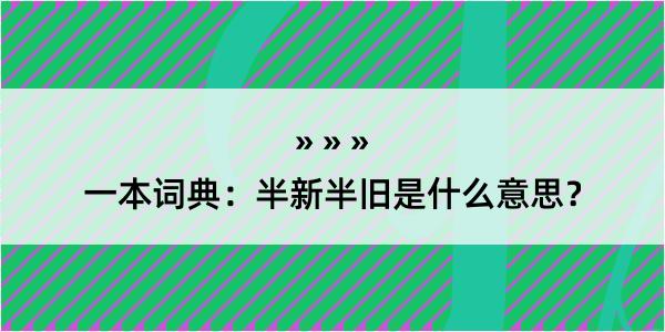 一本词典：半新半旧是什么意思？