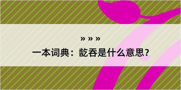 一本词典：龁吞是什么意思？