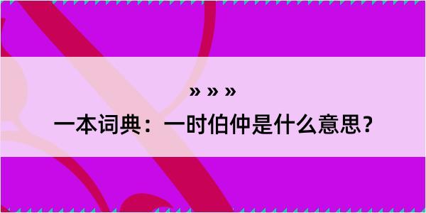 一本词典：一时伯仲是什么意思？