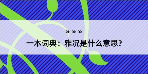 一本词典：雅况是什么意思？