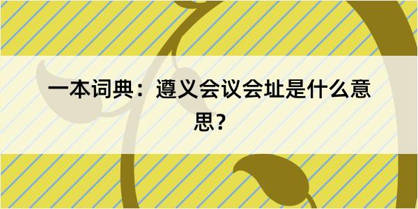 一本词典：遵义会议会址是什么意思？