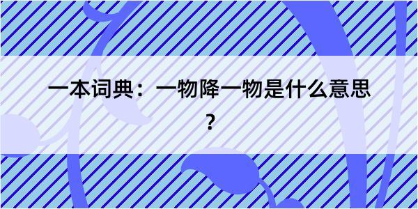 一本词典：一物降一物是什么意思？